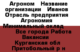 Агроном › Название организации ­ Иванов › Отрасль предприятия ­ Агрономия › Минимальный оклад ­ 30 000 - Все города Работа » Вакансии   . Курганская обл.,Притобольный р-н